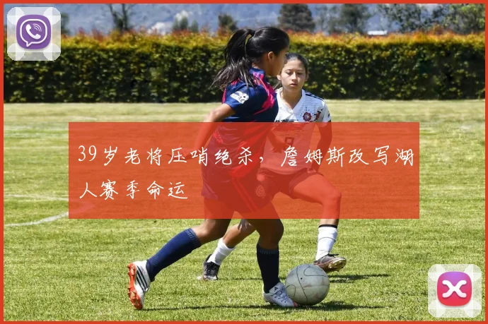 39岁老将压哨绝杀，詹姆斯改写湖人赛季命运